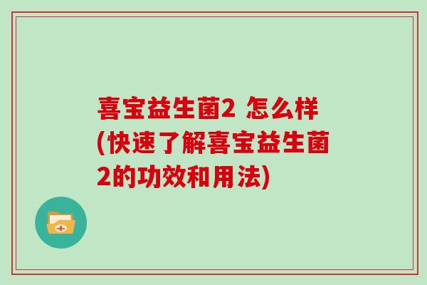喜宝益生菌2 怎么样(快速了解喜宝益生菌2的功效和用法)