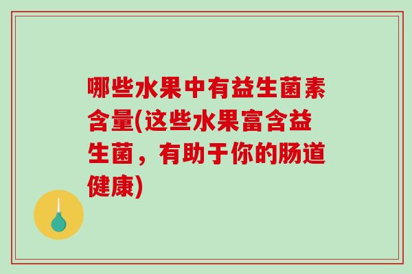 哪些水果中有益生菌素含量(这些水果富含益生菌，有助于你的肠道健康)