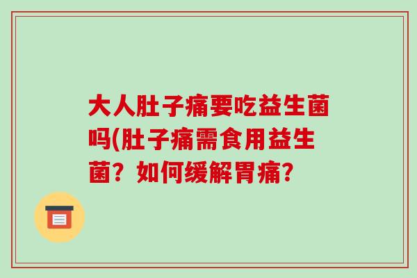 大人肚子痛要吃益生菌吗(肚子痛需食用益生菌？如何缓解胃痛？