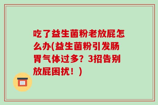 吃了益生菌粉老放屁怎么办(益生菌粉引发肠胃气体过多？3招告别放屁困扰！)
