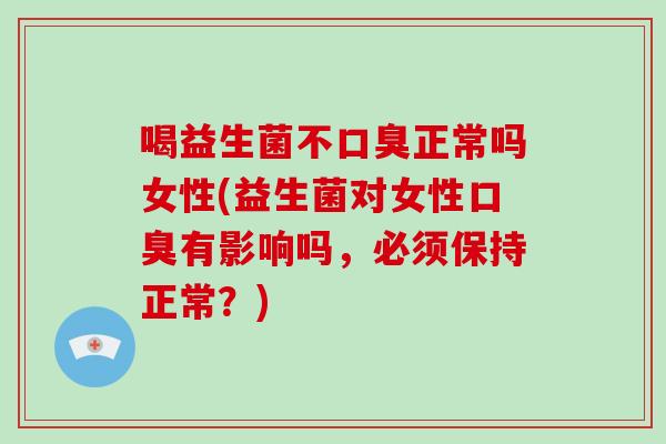 喝益生菌不正常吗女性(益生菌对女性有影响吗,必须保持正常?) 喝益生菌不正常吗女性(益生菌对女性有影响吗,必须保持正常?)