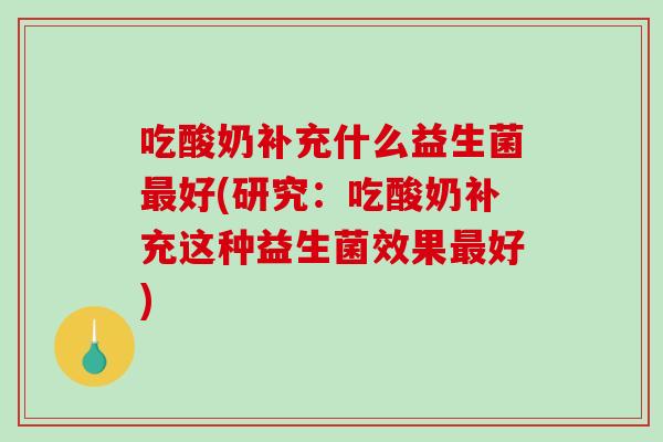 吃酸奶补充什么益生菌最好(研究：吃酸奶补充这种益生菌效果最好)