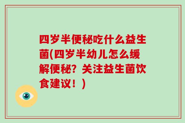 四岁半便秘吃什么益生菌(四岁半幼儿怎么缓解便秘？关注益生菌饮食建议！)