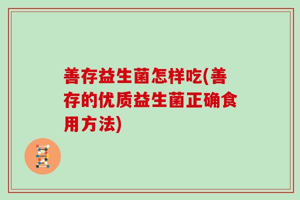 善存益生菌怎样吃(善存的优质益生菌正确食用方法)