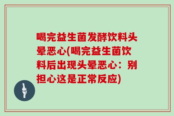 喝完益生菌发酵饮料头晕恶心(喝完益生菌饮料后出现头晕恶心：别担心这是正常反应)