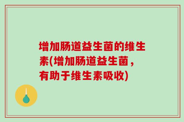 增加肠道益生菌的维生素(增加肠道益生菌，有助于维生素吸收)