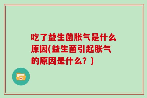 吃了益生菌是什么原因(益生菌引起的原因是什么？)