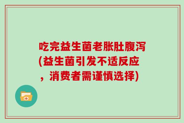 吃完益生菌老胀肚腹泻(益生菌引发不适反应，消费者需谨慎选择)