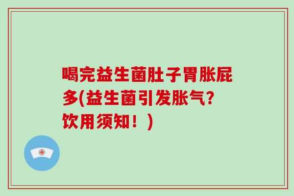 喝完益生菌肚子胃胀屁多(益生菌引发胀气？饮用须知！)