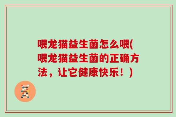 喂龙猫益生菌怎么喂(喂龙猫益生菌的正确方法，让它健康快乐！)