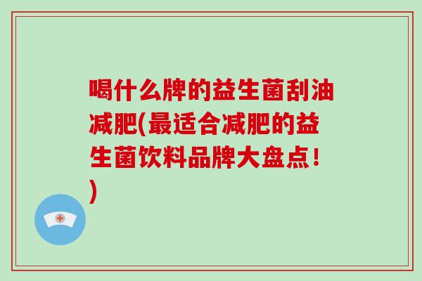喝什么牌的益生菌刮油(适合的益生菌饮料品牌大盘点！)