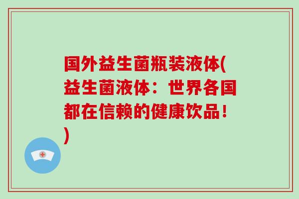 国外益生菌瓶装液体(益生菌液体：世界各国都在信赖的健康饮品！)