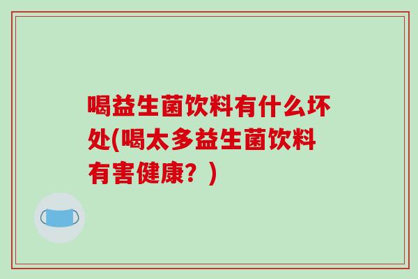 喝益生菌饮料有什么坏处(喝太多益生菌饮料有害健康？)