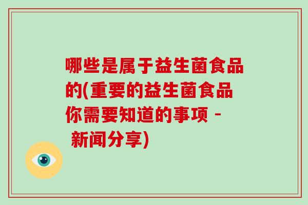 哪些是属于益生菌食品的(重要的益生菌食品你需要知道的事项 - 新闻分享)