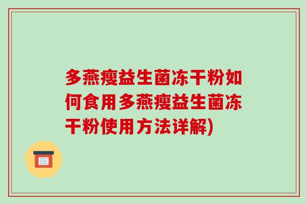 多燕瘦益生菌冻干粉如何食用多燕瘦益生菌冻干粉使用方法详解) 多燕瘦益生菌冻干粉如何食用多燕瘦益生菌冻干粉使用方法详解)