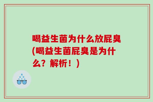 喝益生菌为什么放屁臭(喝益生菌屁臭是为什么？解析！)
