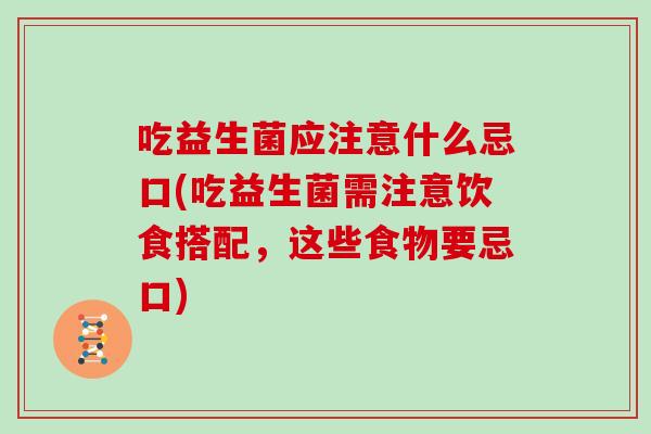 吃益生菌应注意什么忌口(吃益生菌需注意饮食搭配，这些食物要忌口)