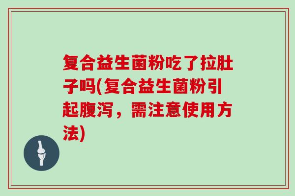 复合益生菌粉吃了拉肚子吗(复合益生菌粉引起腹泻，需注意使用方法)