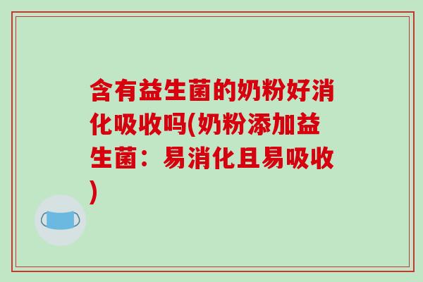 含有益生菌的奶粉好消化吸收吗(奶粉添加益生菌：易消化且易吸收)