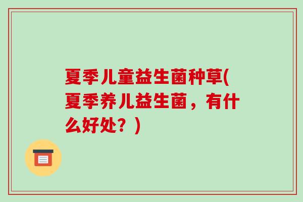 夏季儿童益生菌种草(夏季养儿益生菌，有什么好处？)
