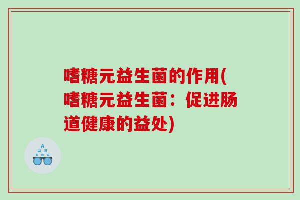 嗜糖元益生菌的作用(嗜糖元益生菌：促进肠道健康的益处)