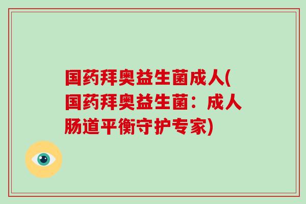 国药拜奥益生菌成人(国药拜奥益生菌：成人肠道平衡守护专家)