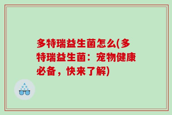 多特瑞益生菌怎么(多特瑞益生菌：宠物健康必备，快来了解)