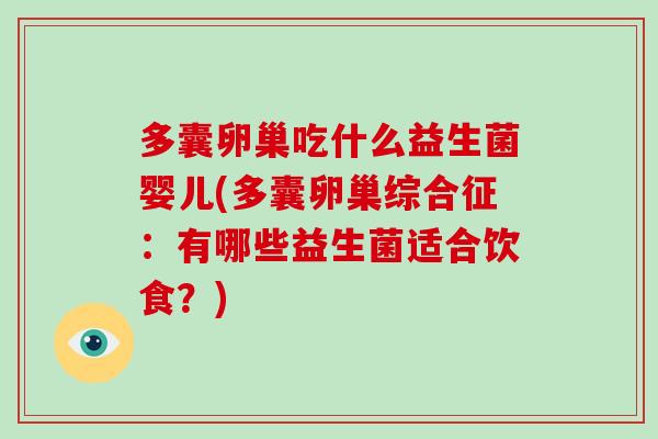 多囊卵巢吃什么益生菌婴儿(多囊卵巢综合征：有哪些益生菌适合饮食？)