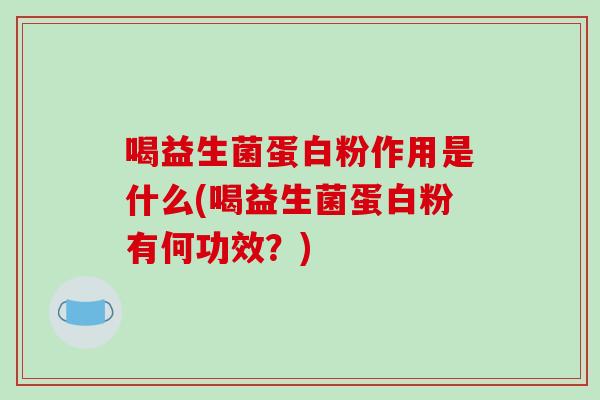 喝益生菌蛋白粉作用是什么(喝益生菌蛋白粉有何功效？)
