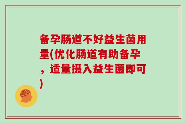 备孕肠道不好益生菌用量(优化肠道有助备孕，适量摄入益生菌即可)