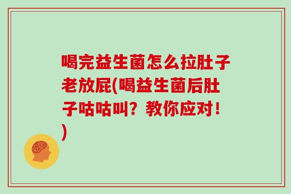 喝完益生菌怎么拉肚子老放屁(喝益生菌后肚子咕咕叫？教你应对！)