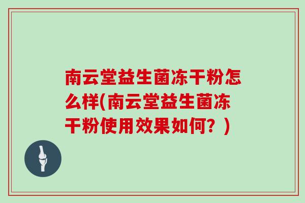 南云堂益生菌冻干粉怎么样(南云堂益生菌冻干粉使用效果如何？)