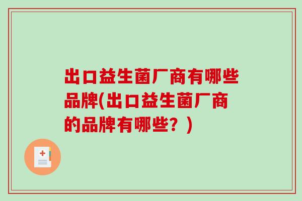 出口益生菌厂商有哪些品牌(出口益生菌厂商的品牌有哪些？)