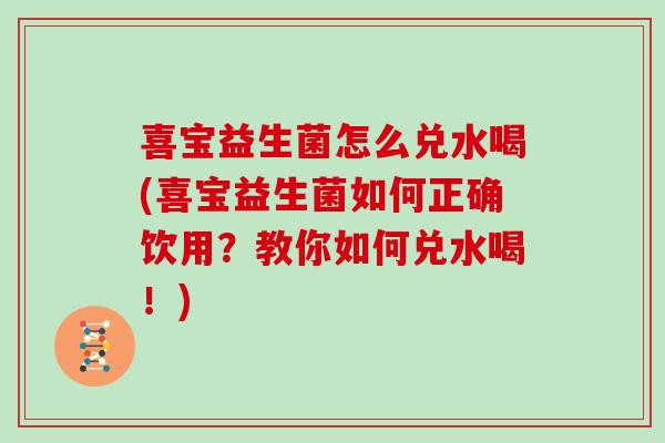 喜宝益生菌怎么兑水喝(喜宝益生菌如何正确饮用？教你如何兑水喝！)