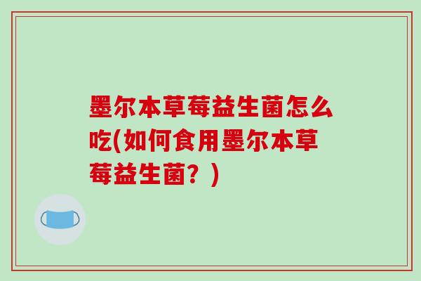 墨尔本草莓益生菌怎么吃(如何食用墨尔本草莓益生菌？)