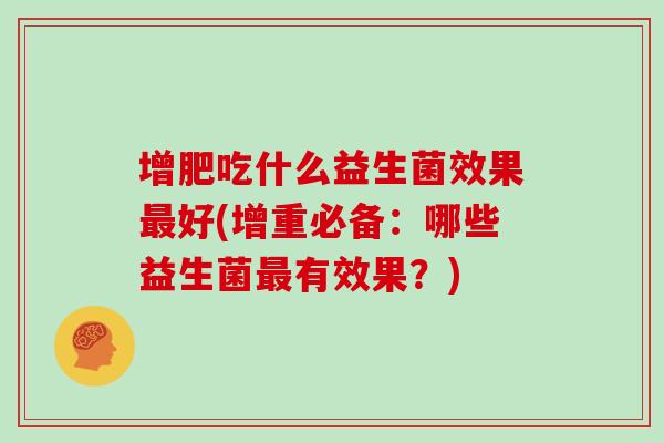 增肥吃什么益生菌效果最好(增重必备：哪些益生菌最有效果？)