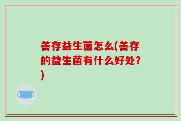 善存益生菌怎么(善存的益生菌有什么好处？)