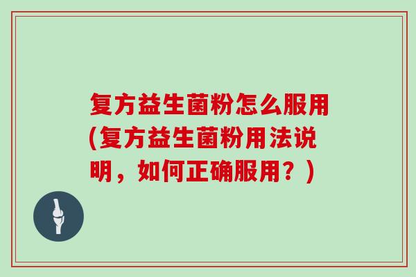 复方益生菌粉怎么服用(复方益生菌粉用法说明,如何正确服用?) 复方益生菌粉怎么服用(复方益生菌粉用法说明,如何正确服用?)