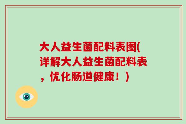 大人益生菌配料表图(详解大人益生菌配料表，优化肠道健康！)