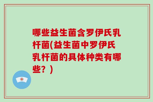 哪些益生菌含罗伊氏乳杆菌(益生菌中罗伊氏乳杆菌的具体种类有哪些？)