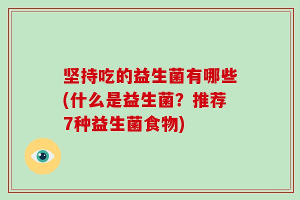 坚持吃的益生菌有哪些(什么是益生菌？推荐7种益生菌食物)