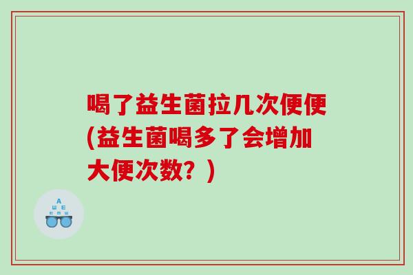 喝了益生菌拉几次便便(益生菌喝多了会增加大便次数？)