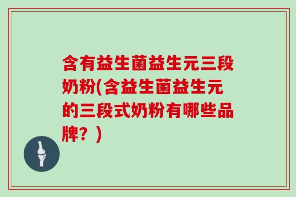 含有益生菌益生元三段奶粉(含益生菌益生元的三段式奶粉有哪些品牌？)