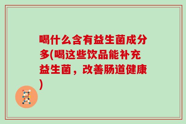 喝什么含有益生菌成分多(喝这些饮品能补充益生菌，改善肠道健康)