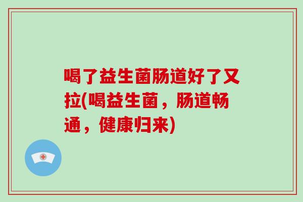 喝了益生菌肠道好了又拉(喝益生菌,肠道畅通,健康归来) 喝了益生菌肠道好了又拉(喝益生菌,肠道畅通,健康归来)
