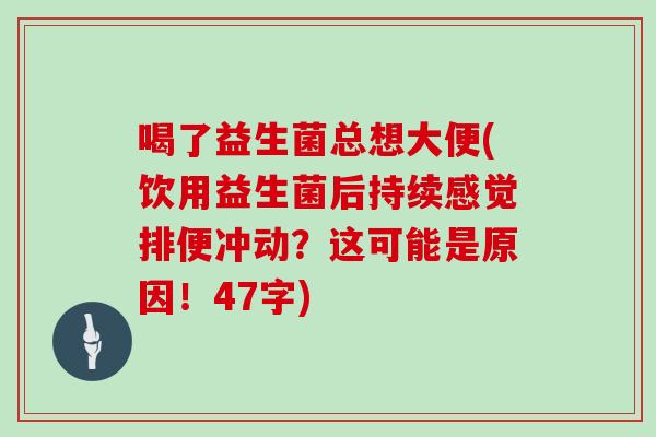 喝了益生菌总想大便(饮用益生菌后持续感觉排便冲动？这可能是原因！47字)