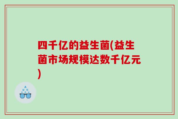 四千亿的益生菌(益生菌市场规模达数千亿元)