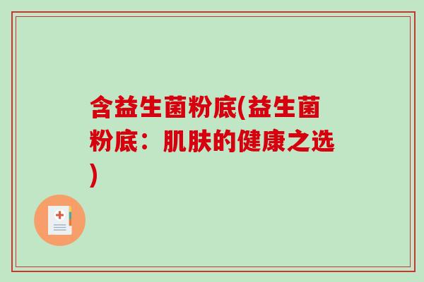 含益生菌粉底(益生菌粉底：肌肤的健康之选)