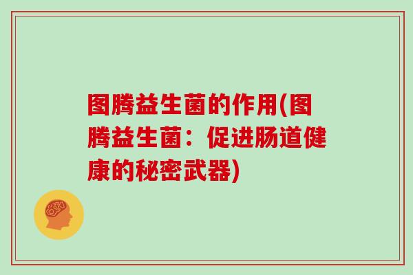 图腾益生菌的作用(图腾益生菌：促进肠道健康的秘密武器)