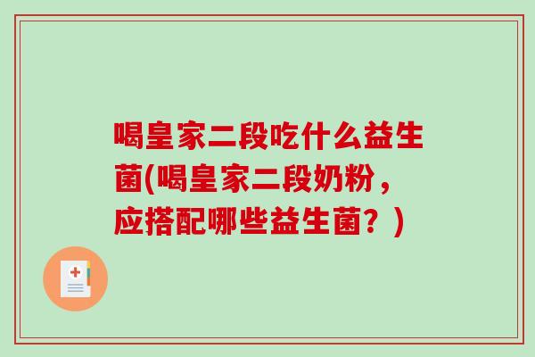 喝皇家二段吃什么益生菌(喝皇家二段奶粉，应搭配哪些益生菌？)
